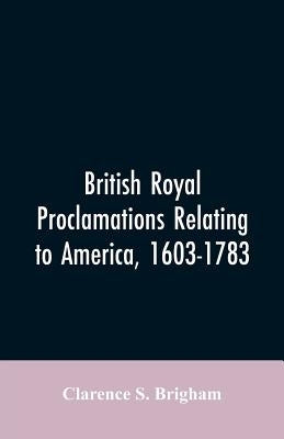 British Royal proclamations relating to America, 1603-1783 by Brigham, Clarence S.