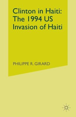 Clinton in Haiti: The 1994 US Invasion of Haiti by Girard, P.