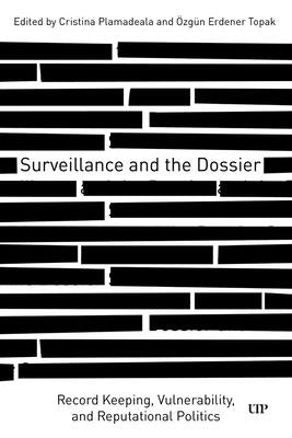 Surveillance and the Dossier: Record Keeping, Vulnerability, and Reputational Politics by Plamadeala, Macristina Deleine