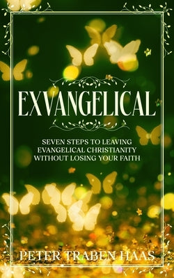 Exvangelical: Seven Steps to Leaving Evangelical Christianity Without Losing Your Faith by Haas, Peter Traben