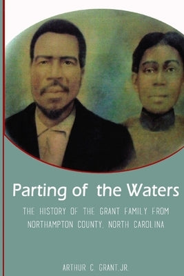 Parting of the Waters: The History Of The Grant Family From Northampton County, North Carolina by Grant, Arthur C., Jr.