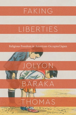 Faking Liberties: Religious Freedom in American-Occupied Japan by Thomas, Jolyon Baraka