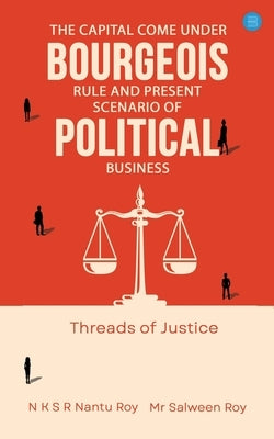 The Capital Come Under Bourgeois Rule And Present Scenario of Political Business by Roy, N. K. S. R. Nantu