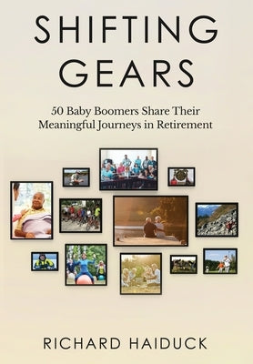 Shifting Gears: 50 Baby Boomers Share Their Meaningful Journeys in Retirement by Haiduck, Richard