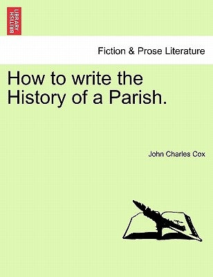 How to Write the History of a Parish. by Cox, John Charles
