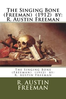 The Singing Bone (Freeman) (1912) by: R. Austin Freeman by Freeman, R. Austin