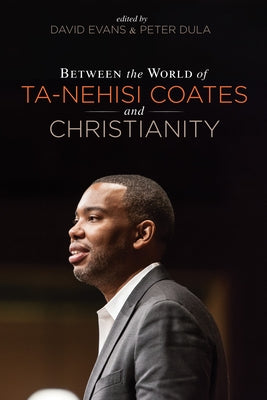Between the world of Ta-Nehisi Coates and Christianity by Evans, David