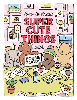 How to Draw Super Cute Things with Bobbie Goods!: Learn to Draw & Color Absolutely Adorable Art! by Goods, Bobbie