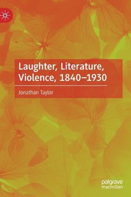 Laughter, Literature, Violence, 1840-1930 by Taylor, Jonathan