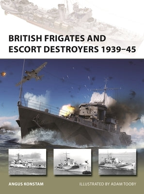 British Frigates and Escort Destroyers 1939-45 by Konstam, Angus
