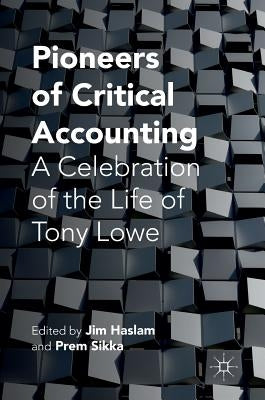 Pioneers of Critical Accounting: A Celebration of the Life of Tony Lowe by Haslam, Jim