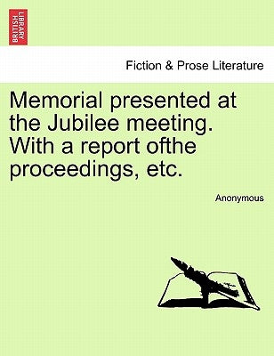 Memorial Presented at the Jubilee Meeting. with a Report Ofthe Proceedings, Etc. by Anonymous