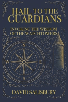 Hail to the Guardians: Invoking the Wisdom of the Watchtowers by Salisbury, David