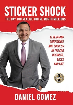 Sticker Shock: The Day You Realize Your Worth Millions - Leveraging Confidence and Success in the Car Business, Sales and Life by Gomez, Daniel