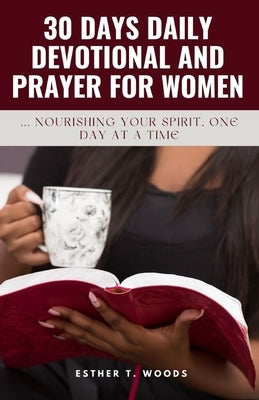 30 Days Daily Devotional and Prayer for Women: Nourishing Your Spirit, One Day at a Time by Woods, Esther T.