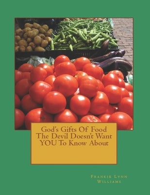 God's Gifts Of Food The Devil Doesn't Want YOU To Know About by Williams, Frankie /. F. Lynn /. L.