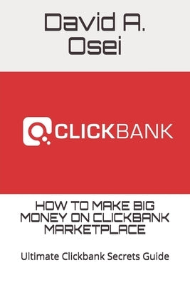 How to Make Big Money on Clickbank Marketplace: Ultimate Clickbank Secrets Guide by Osei, David a.