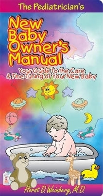 The Pediatrician's New Baby Owner's Manual: Your Guide to the Care & Fine-Tuning of Your New Baby by Weinberg, Horst D.