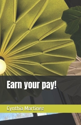 Earn your pay! by Martinez, Cynthia