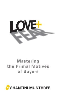 Love + Fear: Mastering the Primal Motives of Buyers by Munthree, Shantini