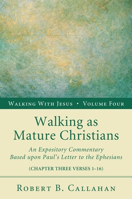 Walking as Mature Christians: An Expository Commentary Based Upon Paul's Letter to the Ephesians by Callahan, Robert B.