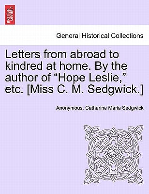 Letters from Abroad to Kindred at Home. by the Author of Hope Leslie, Etc. [Miss C. M. Sedgwick.] Vol. II. by Anonymous