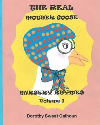 The Real Mother Goose Nursery Rhymes: Rhymes Creatively Conceptualized in Human Form (Personified)! by Calhoun, Mrs Dorothy Sweet