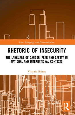 Rhetoric of Insecurity: The Language of Danger, Fear and Safety in National and International Contexts by Baines, Victoria