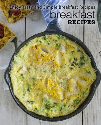 Breakfast Recipes: Enjoy Tasty and Simple Breakfast Recipes by Press, Booksumo
