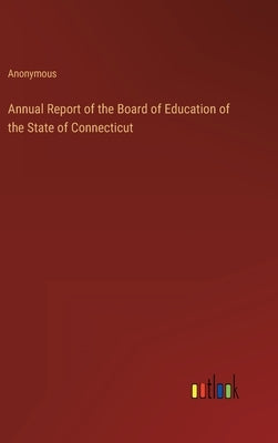 Annual Report of the Board of Education of the State of Connecticut by Anonymous