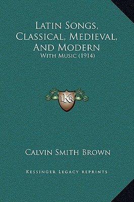 Latin Songs, Classical, Medieval, And Modern: With Music (1914) by Brown, Calvin Smith