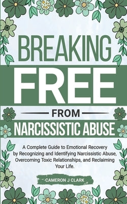 Breaking Free From Narcissistic Abuse: A Complete Guide to Emotional Recovery by Recognizing and Identifying Narcissistic Abuse, Overcoming Toxic Rela by Clark, Cameron J.
