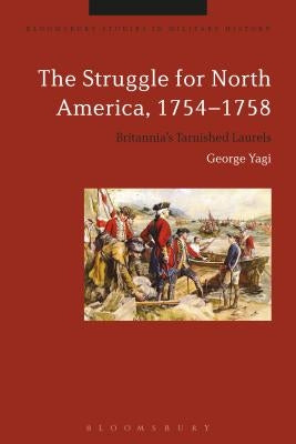 The Struggle for North America, 1754-1758: Britannia's Tarnished Laurels by Yagi, George