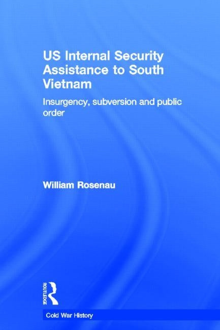 Us Internal Security Assistance to South Vietnam: Insurgency, Subversion and Public Order by Rosenau, William