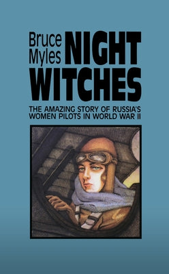 Night Witches: The Amazing Story of Russia's Women Pilots in WWII by Myles, Bruce