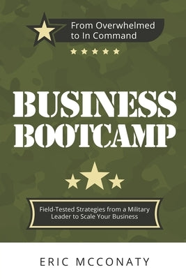 Business Bootcamp: Field-Tested Strategies from a Military Leader to Scale Your Business by McConaty, Eric