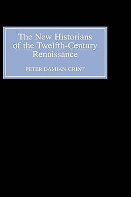 The New Historians of the Twelfth-Century Renaissance: Authorising History in the Vernacular Revolution by Damian-Grint, Peter