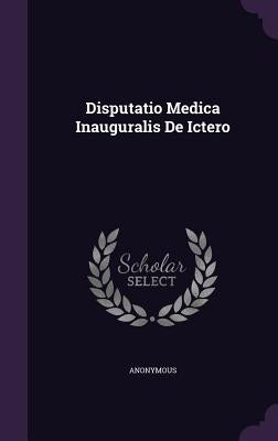 Disputatio Medica Inauguralis De Ictero by Anonymous