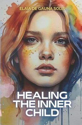 Healing the inner child: A trip transformer towards happiness by de Gauna Solís, Elaia