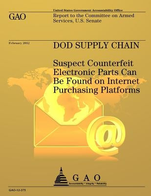 DOD Supply Chain: Suspect Counterfeit Electronic Parts Can Be Found on Internet Purchasing Platforms by Government Accountability Office