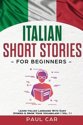 Italian Short Stories for Beginners: Learn Italian Language With Easy Stories & Grow Your Vocabulary (Vol. 1) by Car, Paul