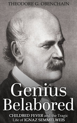 Genius Belabored: Childbed Fever and the Tragic Life of Ignaz Semmelweis by Obenchain, Theodore G.