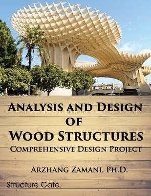Analysis and Design of Wood Structures: Comprehensive Design Project by Zamani Ph. D., Arzhang