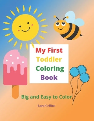 My First Toddler Coloring Book: Big and Easy Simple Pictures to Color, Toddler Coloring Book, Coloring Book for Ages 1-3, Kids Coloring Book by Celline, Lara