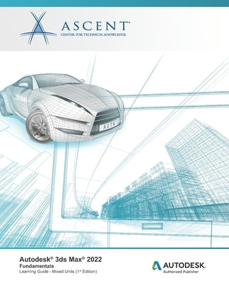 Autodesk 3ds Max 2022: Fundamentals (Mixed Units): Autodesk Authorized Publisher by Ascent - Center for Technical Knowledge