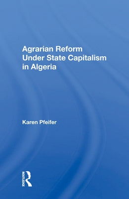 Agrarian Reform Under State Capitalism in Algeria by Pfeifer, Karen