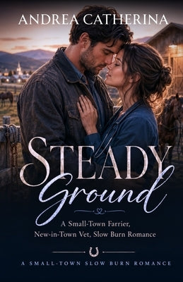 Steady Ground: A Small-Town Farrier, New-in-Town Vet, Slow Burn Romance (Millbrook Falls Book 3) by Catherina, Andrea