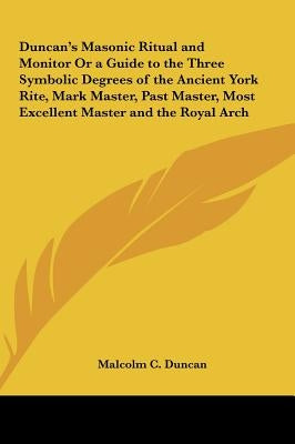 Duncan's Masonic Ritual and Monitor Or a Guide to the Three Symbolic Degrees of the Ancient York Rite, Mark Master, Past Master, Most Excellent Master by Duncan, Malcolm C.