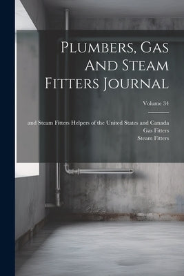 Plumbers, Gas And Steam Fitters Journal; Volume 34 by United Association of Journeymen Plum