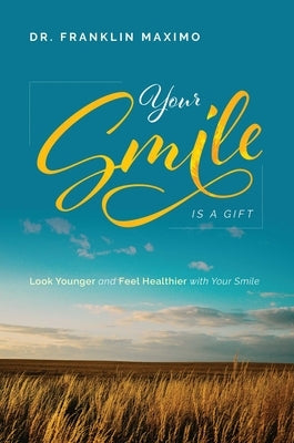 Your Smile Is a Gift: Look Younger and Feel Healthier with Your Smile by Maximo, Franklin